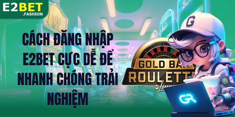 Cách đăng nhập E2BET cực dễ để nhanh chóng trải nghiệm