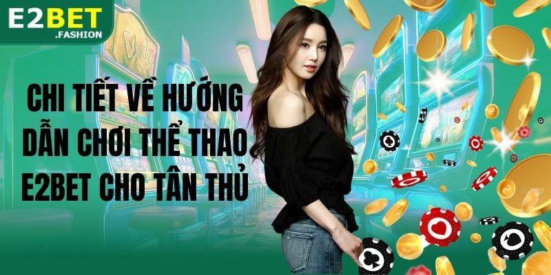 Chi tiết về hướng dẫn chơi thể thao E2BET cho tân thủ