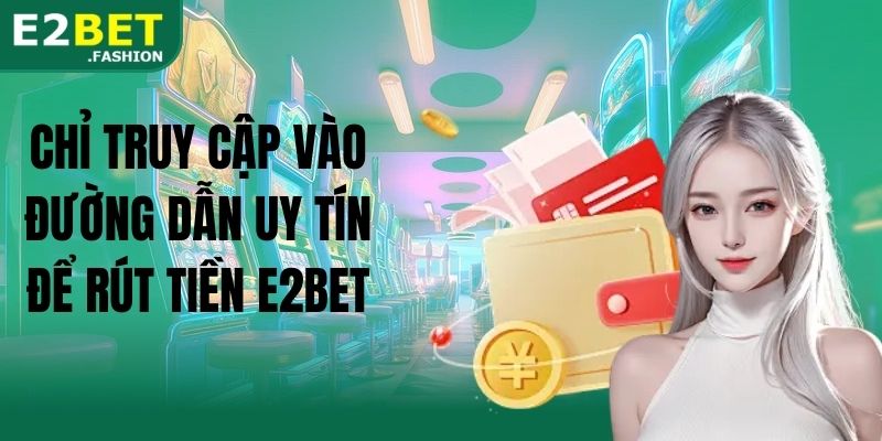 Chỉ truy cập vào đường dẫn uy tín để rút tiền E2BET