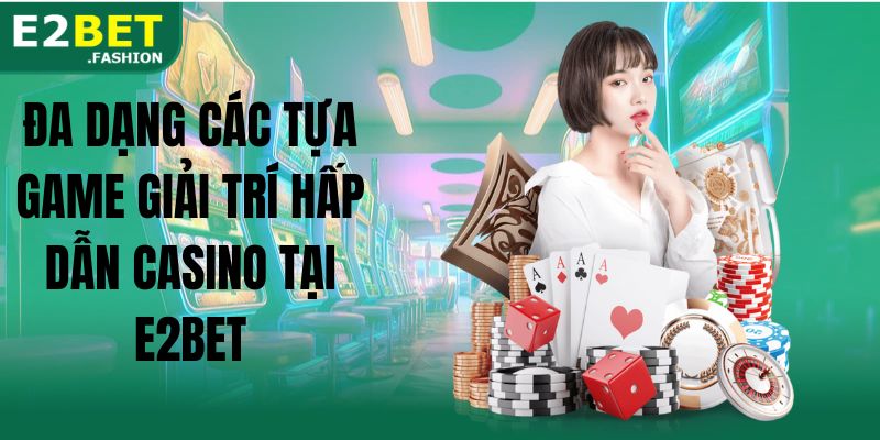 Đa dạng các tựa game giải trí hấp dẫn casino tại E2BET