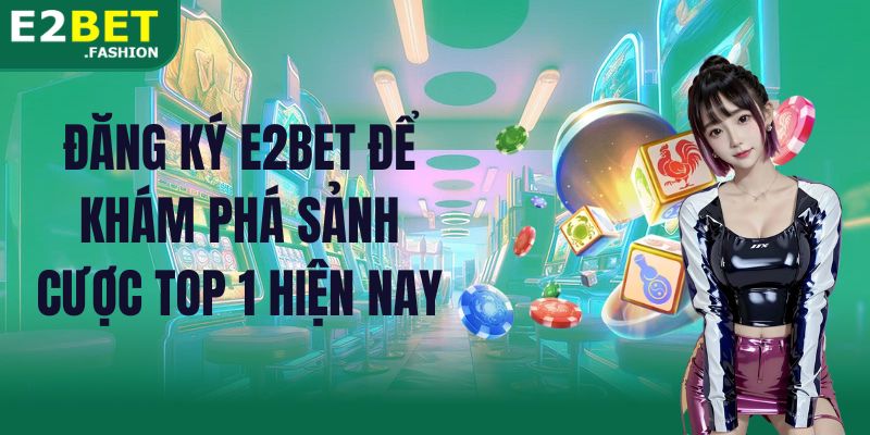 Đăng ký E2BET để khám phá sảnh cược top 1 hiện nay