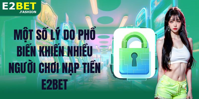 Một số lý do phổ biến khiến nhiều người chơi nạp tiền E2BET