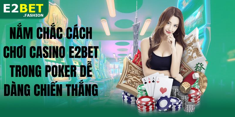 Nắm chắc cách chơi casino E2BET trong poker dễ dàng chiến thắng