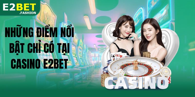 Những điểm nổi bật chỉ có tại casino E2BET