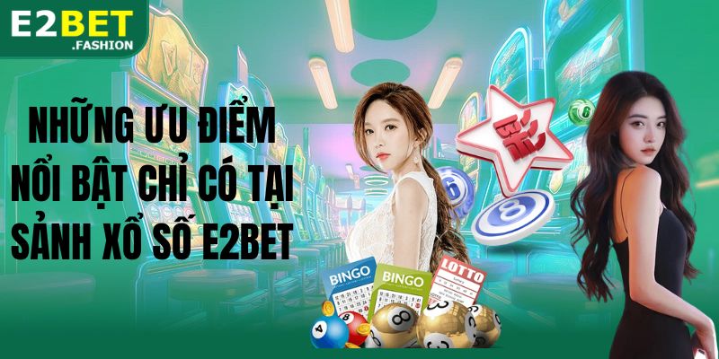 Những ưu điểm nổi bật chỉ có tại sảnh xổ số E2BET