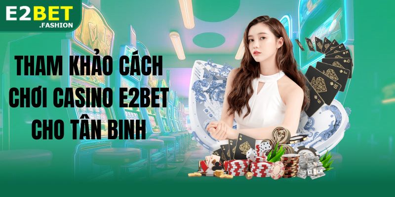 Tham khảo cách chơi casino E2BET cho tân binh