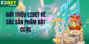 Giới thiệu E2BET về các sản phẩm đặt cược