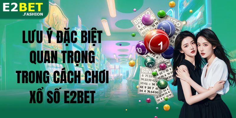 Lưu ý đặc biệt quan trọng trong cách chơi xổ số E2BET