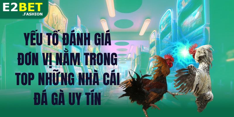 Yếu tố đánh giá đơn vị nằm trong top những nhà cái đá gà uy tín